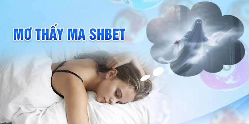 Mơ Thấy Ma Là Số Mấy? Kinh Nghiệm Cực Chất Từ SHBET!